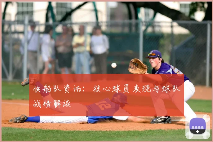 快船队资讯：核心球员表现与球队战绩解读