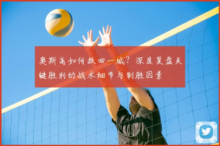 奥斯高如何扳回一城？深度复盘关键胜利的战术细节与制胜因素