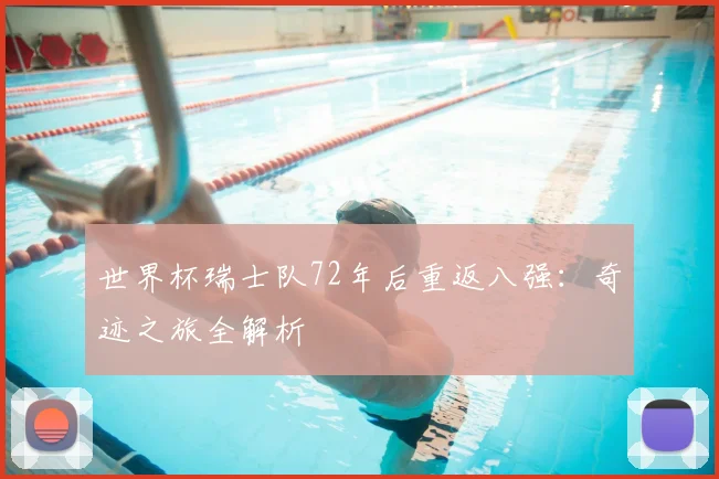 世界杯瑞士队72年后重返八强:奇迹之旅全解析