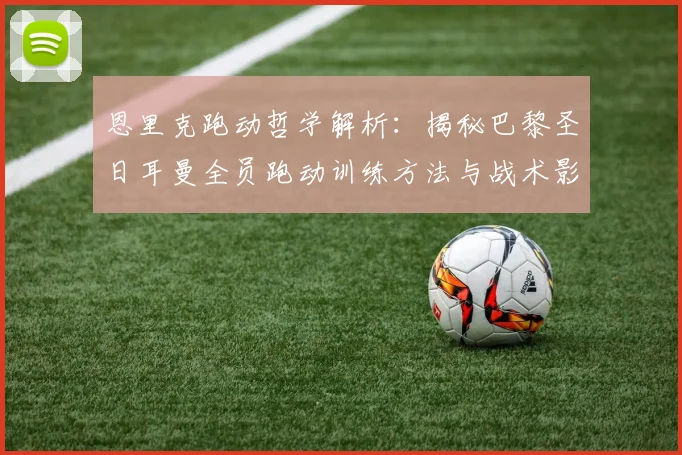 恩里克跑动哲学解析：揭秘巴黎圣日耳曼全员跑动训练方法与战术影响