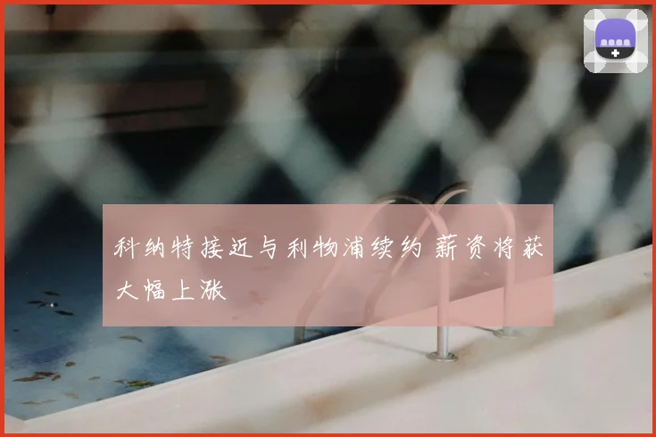 科纳特接近与利物浦续约 薪资将获大幅上涨