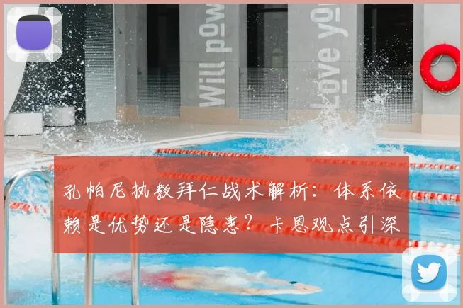 孔帕尼执教拜仁战术解析：体系依赖是优势还是隐患？卡恩观点引深思
