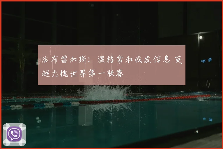 法布雷加斯：温格常和我发信息 英超无愧世界第一联赛