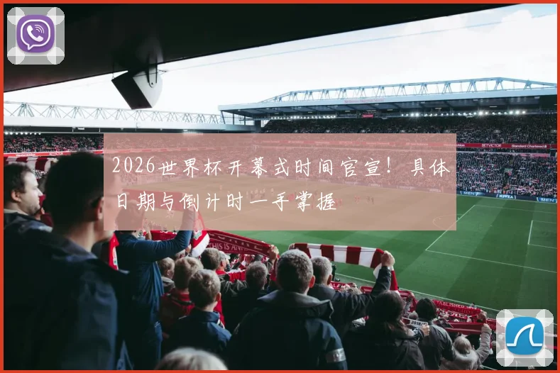 2026世界杯开幕式时间官宣！具体日期与倒计时一手掌握